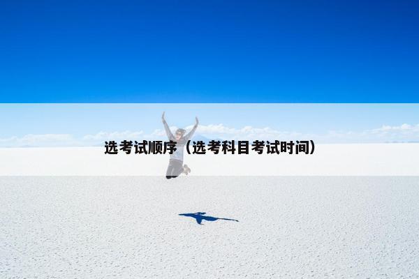 选考试顺序（选考科目考试时间）