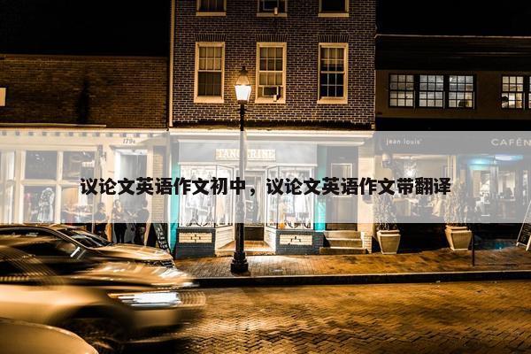 议论文英语作文初中，议论文英语作文带翻译
