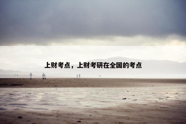 上财考点，上财考研在全国的考点