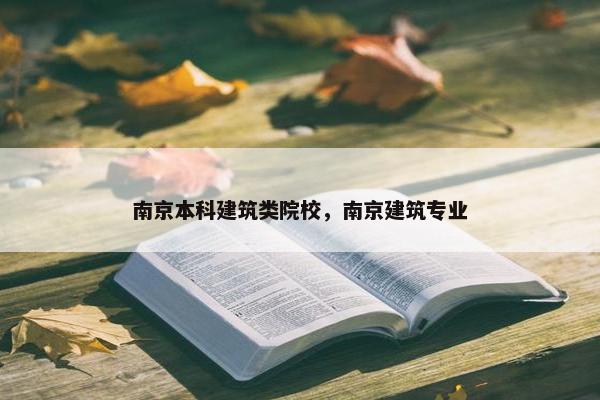 南京本科建筑类院校，南京建筑专业