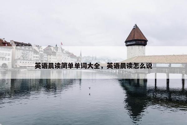 英语晨读简单单词大全，英语晨读怎么说