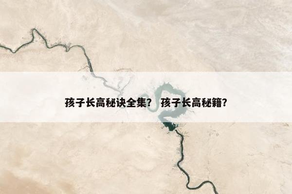 孩子长高秘诀全集？ 孩子长高秘籍？