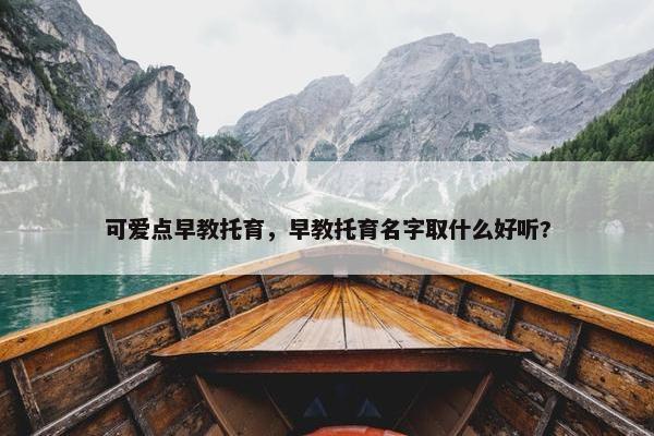 可爱点早教托育，早教托育名字取什么好听?