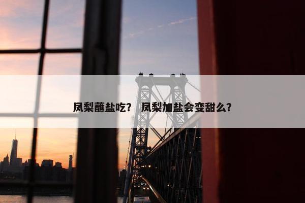 凤梨蘸盐吃？ 凤梨加盐会变甜么？