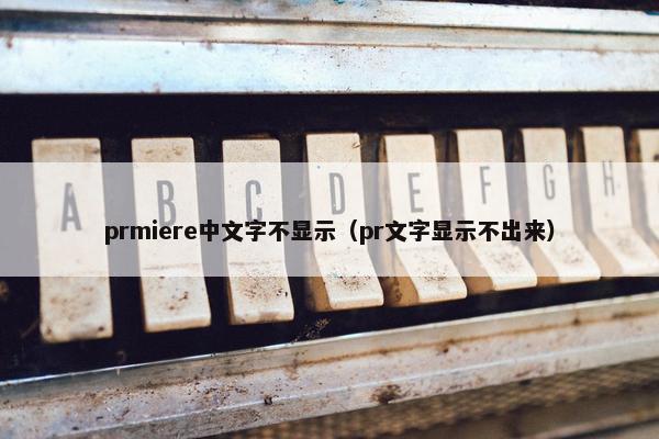 prmiere中文字不显示（pr文字显示不出来）