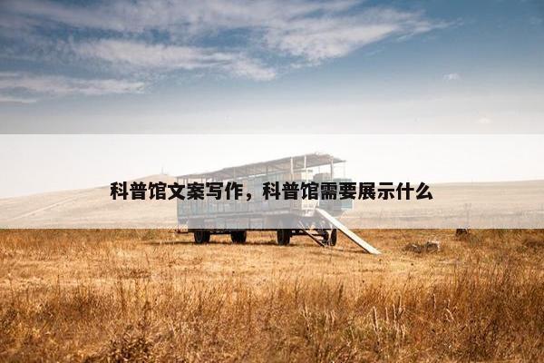 科普馆文案写作，科普馆需要展示什么