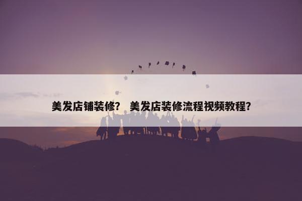 美发店铺装修？ 美发店装修流程视频教程？