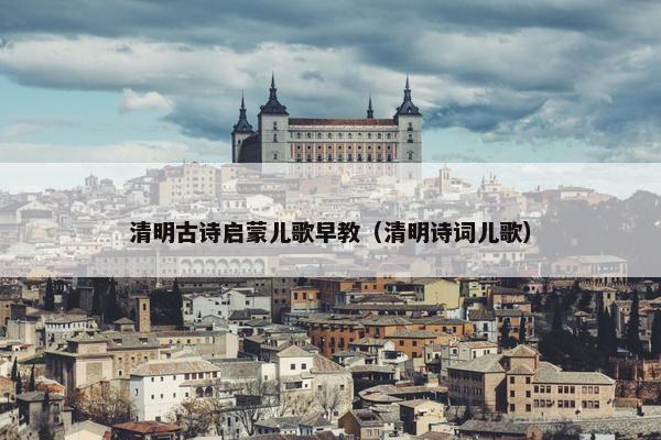 清明古诗启蒙儿歌早教（清明诗词儿歌）