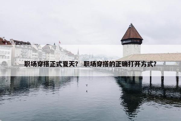 职场穿搭正式夏天？ 职场穿搭的正确打开方式？