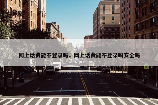 网上话费能不登录吗，网上话费能不登录吗安全吗