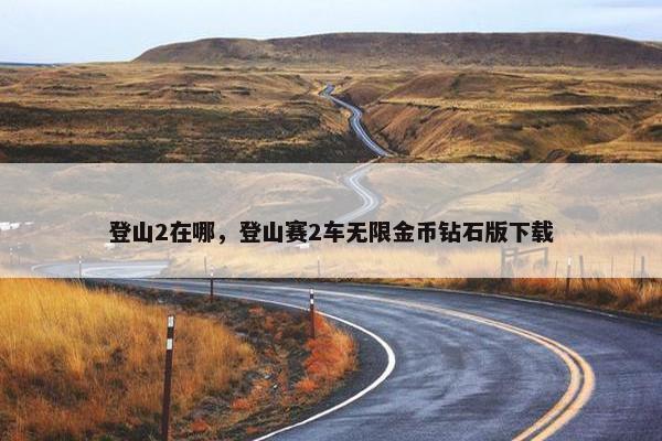 登山2在哪，登山赛2车无限金币钻石版下载