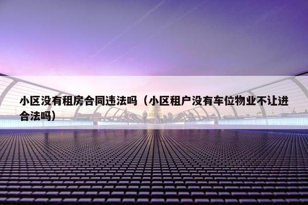 小区没有租房合同违法吗（小区租户没有车位物业不让进合法吗）