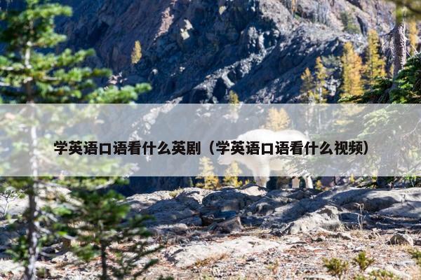 学英语口语看什么英剧（学英语口语看什么视频）