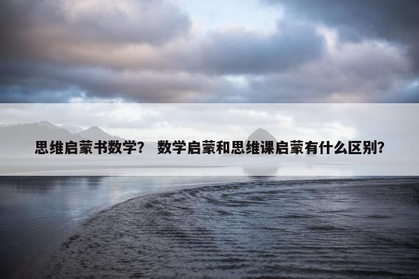 思维启蒙书数学？ 数学启蒙和思维课启蒙有什么区别？