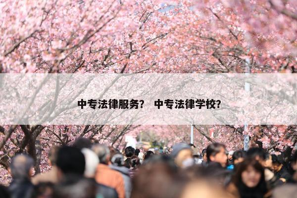 中专法律服务？ 中专法律学校？