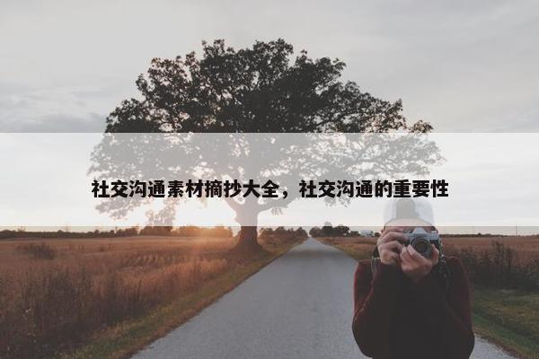 社交沟通素材摘抄大全，社交沟通的重要性