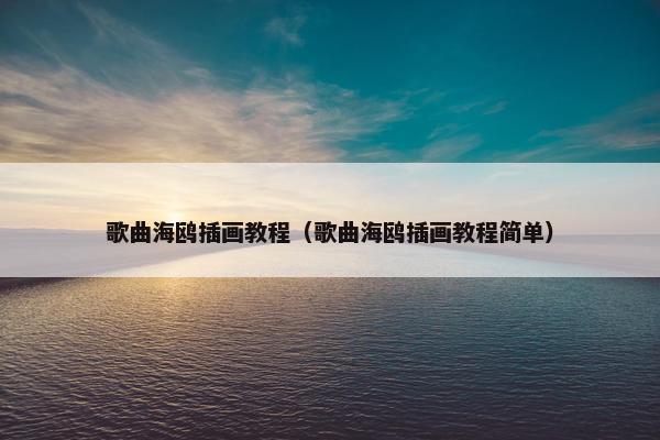 歌曲海鸥插画教程（歌曲海鸥插画教程简单）