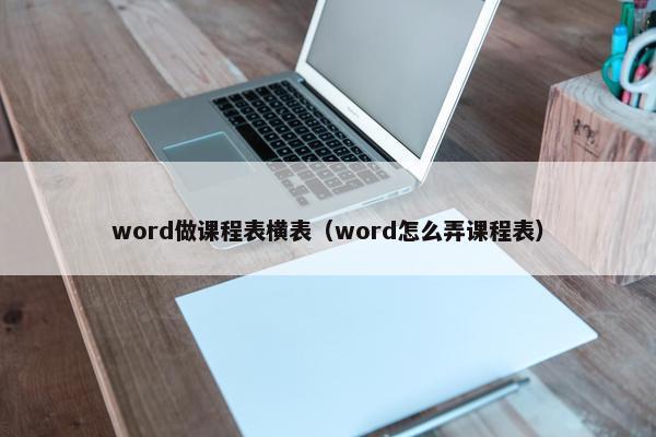 word做课程表横表（word怎么弄课程表）