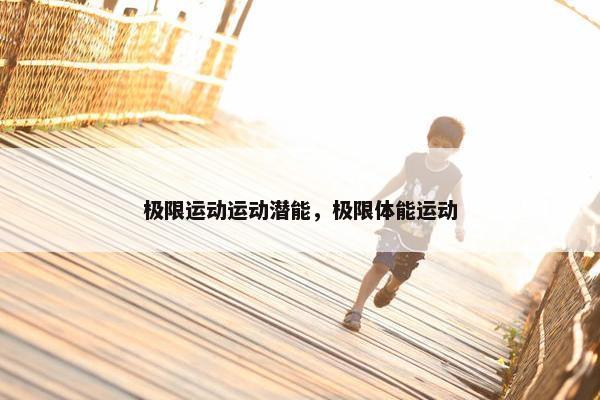 极限运动运动潜能，极限体能运动