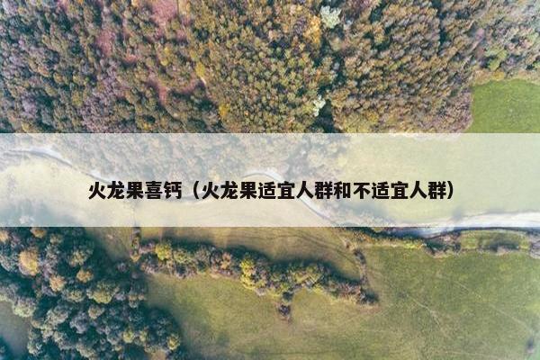 火龙果喜钙（火龙果适宜人群和不适宜人群）