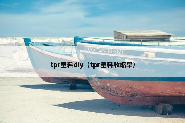 tpr塑料diy（tpr塑料收缩率）
