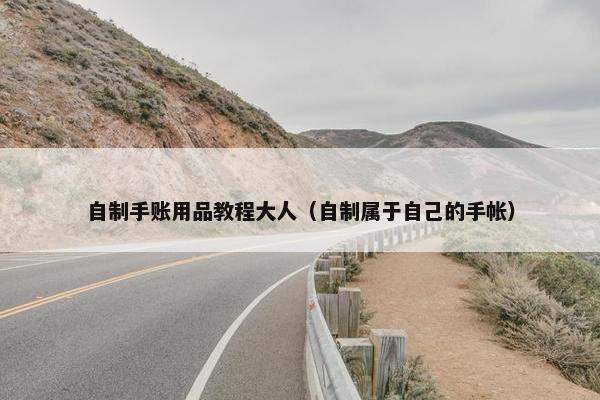 自制手账用品教程大人（自制属于自己的手帐）