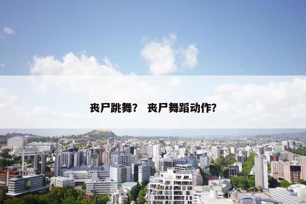 丧尸跳舞？ 丧尸舞蹈动作？