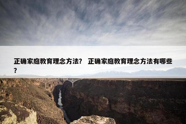 正确家庭教育理念方法？ 正确家庭教育理念方法有哪些？