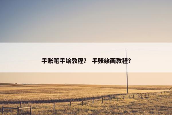 手账笔手绘教程？ 手账绘画教程？