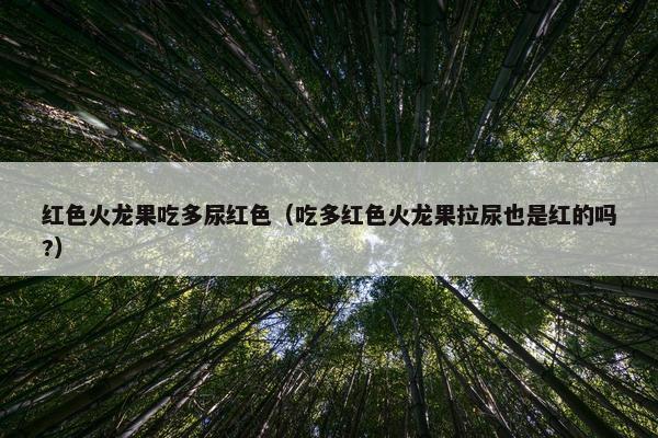红色火龙果吃多尿红色（吃多红色火龙果拉尿也是红的吗?）