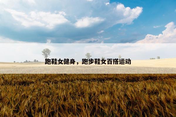 跑鞋女健身，跑步鞋女百搭运动
