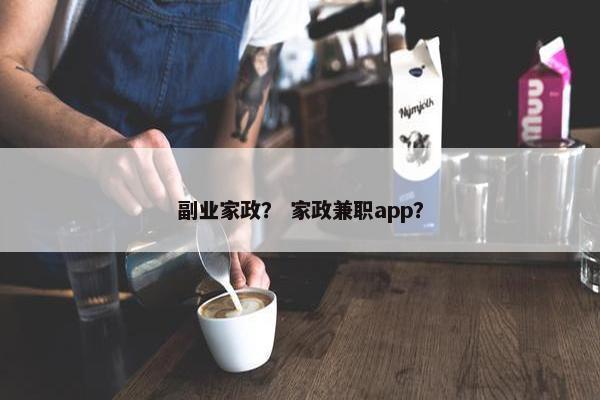 副业家政？ 家政兼职app？