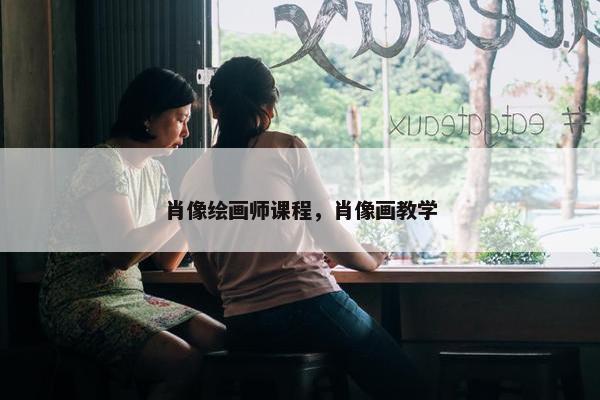 肖像绘画师课程，肖像画教学