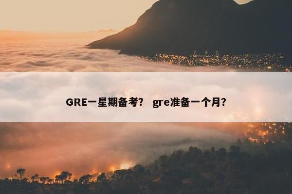 GRE一星期备考？ gre准备一个月？