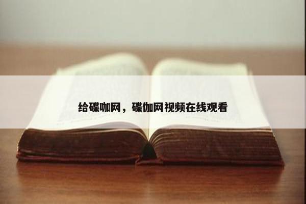 给碟咖网，碟伽网视频在线观看