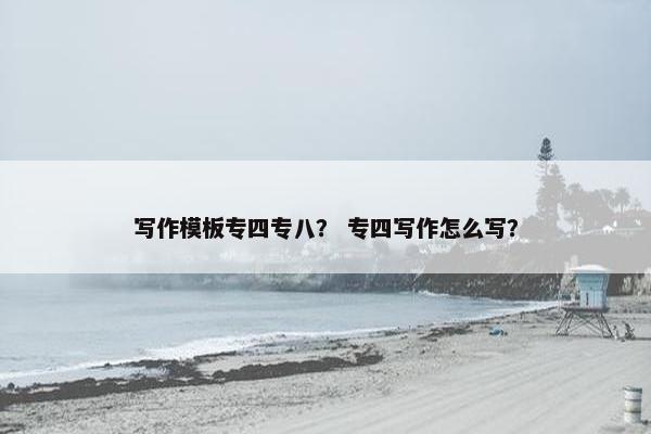 写作模板专四专八？ 专四写作怎么写？