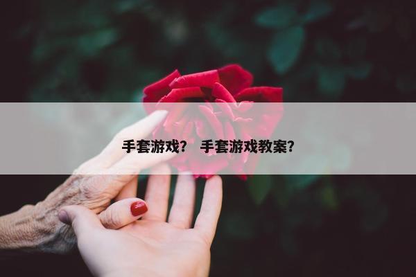 手套游戏？ 手套游戏教案？