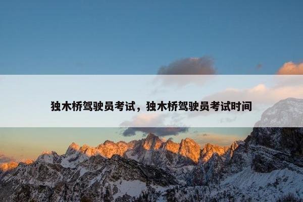独木桥驾驶员考试，独木桥驾驶员考试时间