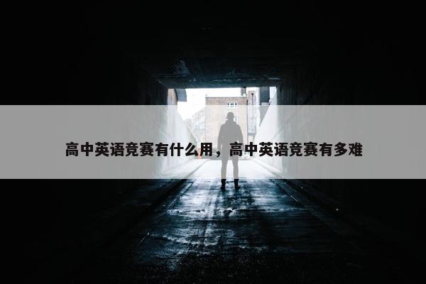 高中英语竞赛有什么用，高中英语竞赛有多难