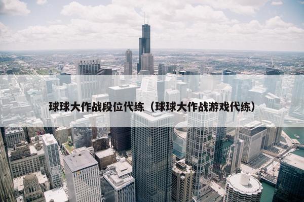 球球大作战段位代练（球球大作战游戏代练）