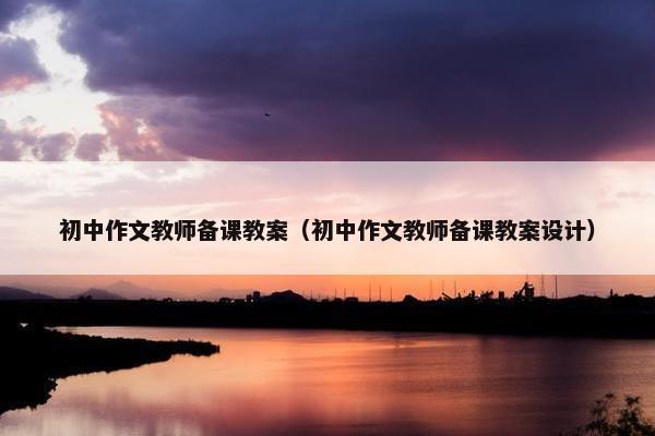 初中作文教师备课教案（初中作文教师备课教案设计）