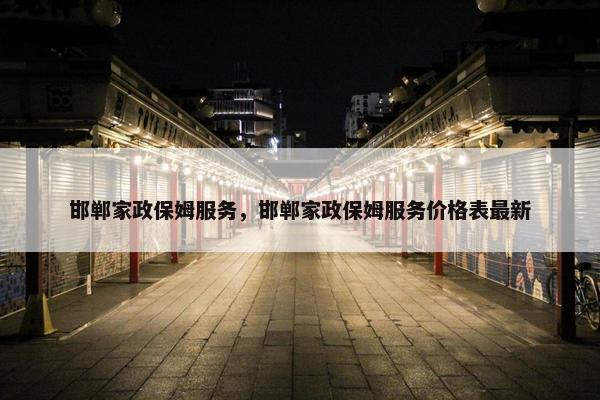邯郸家政保姆服务，邯郸家政保姆服务价格表最新
