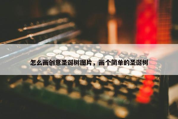 怎么画创意圣诞树图片，画个简单的圣诞树