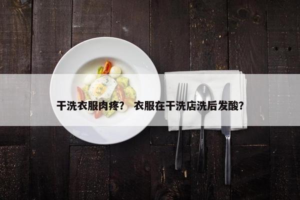 干洗衣服肉疼？ 衣服在干洗店洗后发酸？