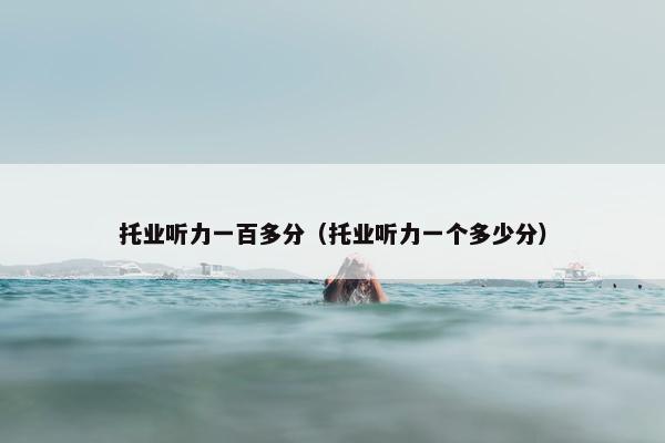 托业听力一百多分（托业听力一个多少分）