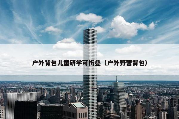 户外背包儿童研学可折叠（户外野营背包）