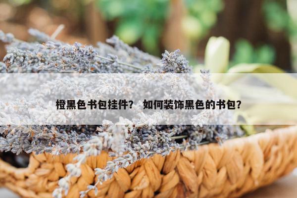 橙黑色书包挂件？ 如何装饰黑色的书包？