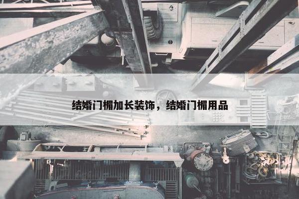 结婚门楣加长装饰，结婚门楣用品