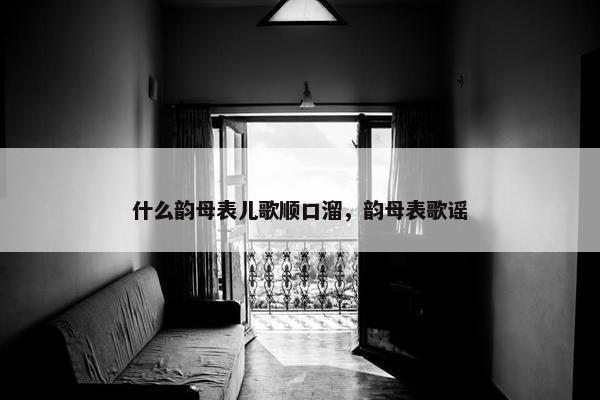 什么韵母表儿歌顺口溜，韵母表歌谣