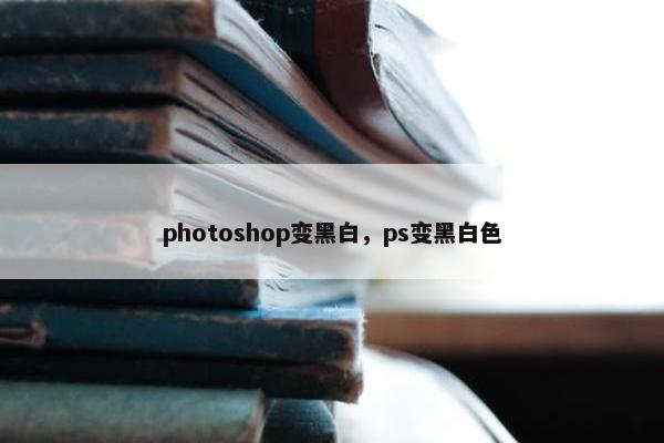photoshop变黑白，ps变黑白色